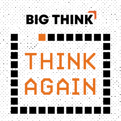 Think Again ? a Big Think Podcast